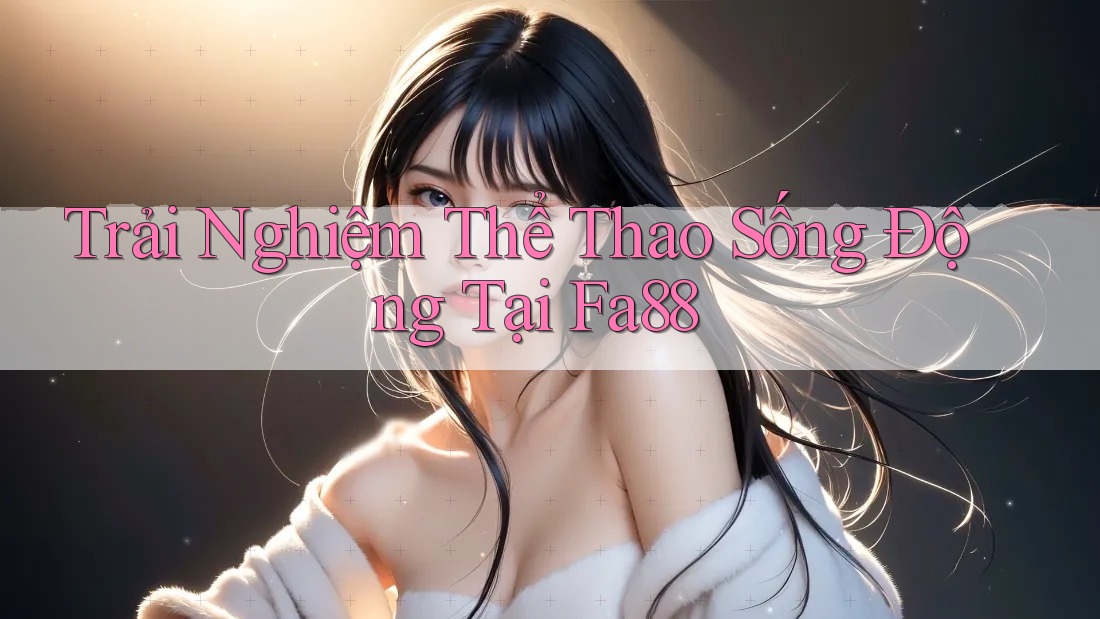 Trải Nghiệm Thể Thao Sống Động Tại Fa88