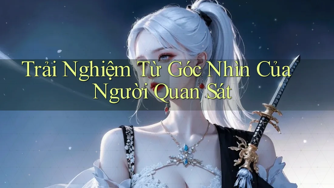 Trải Nghiệm Từ Góc Nhìn Của Người Quan Sát