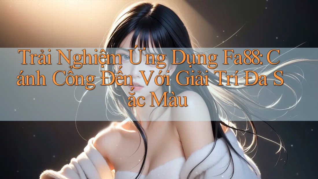 Trải Nghiệm Ứng Dụng Fa88: Cánh Cổng Đến Với Giải Trí Đa Sắc Màu Trải Nghiệm Ứng Dụng Fa88: Cánh Cổng Đến Với Giải Trí Đa Sắc Màu