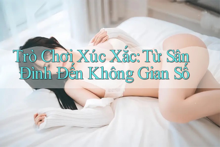 Trò Chơi Xúc Xắc: Từ Sân Đình Đến Không Gian Số