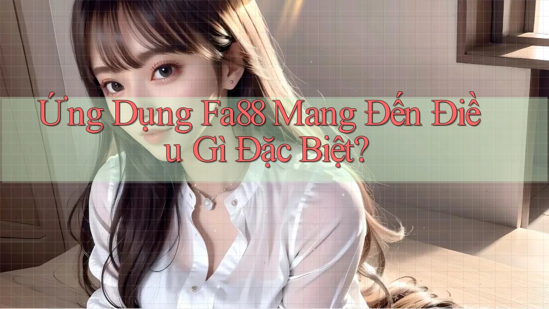 Ứng Dụng Fa88 Mang Đến Điều Gì Đặc Biệt? Ứng Dụng Fa88 Mang Đến Điều Gì Đặc Biệt?