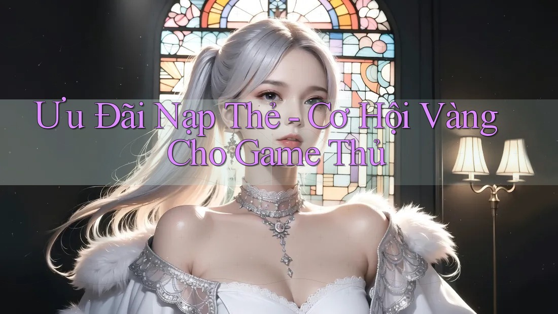 Ưu Đãi Nạp Thẻ - Cơ Hội Vàng Cho Game Thủ