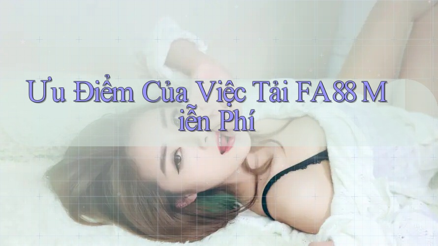 Ưu Điểm Của Việc Tải FA88 Miễn Phí
