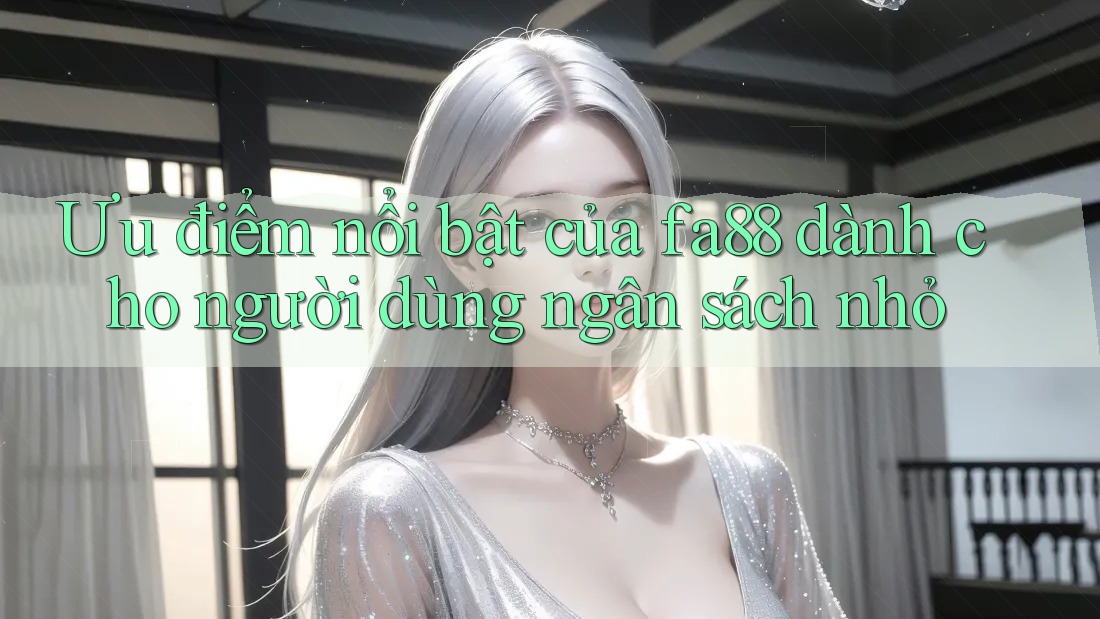 Ưu điểm nổi bật của fa88 dành cho người dùng ngân sách nhỏ Ưu điểm nổi bật của fa88 dành cho người dùng ngân sách nhỏ