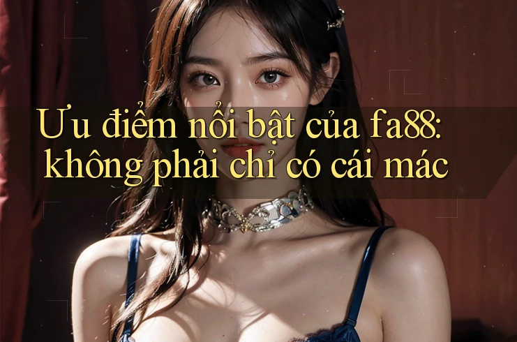 Ưu điểm nổi bật của fa88: không phải chỉ có cái mác