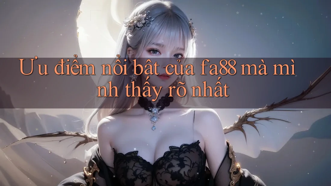 Ưu điểm nổi bật của fa88 mà mình thấy rõ nhất