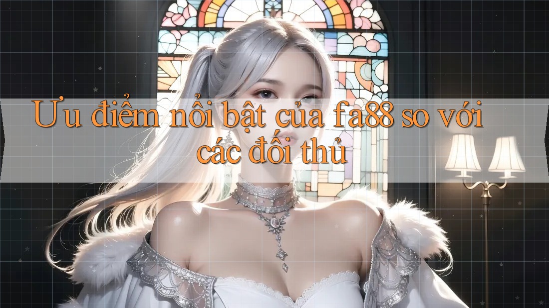 Ưu điểm nổi bật của fa88 so với các đối thủ
