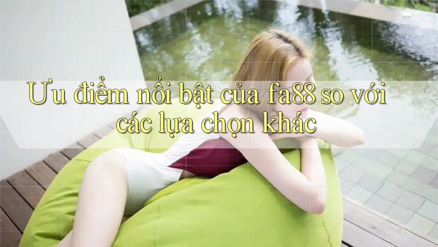 Ưu điểm nổi bật của fa88 so với các lựa chọn khác Ưu điểm nổi bật của fa88 so với các lựa chọn khác
