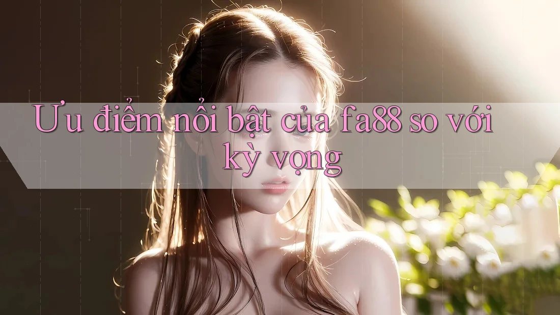 Ưu điểm nổi bật của fa88 so với kỳ vọng
