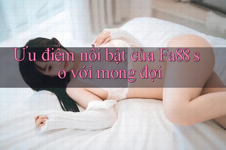 Ưu điểm nổi bật của Fa88 so với mong đợi