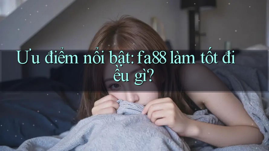 Ưu điểm nổi bật: fa88 làm tốt điều gì?