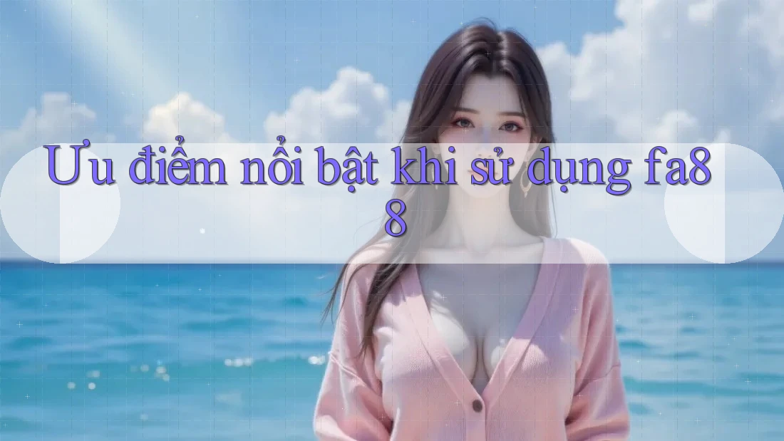 Ưu điểm nổi bật khi sử dụng fa88