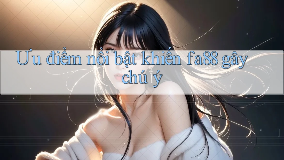 Ưu điểm nổi bật khiến fa88 gây chú ý Ưu điểm nổi bật khiến fa88 gây chú ý