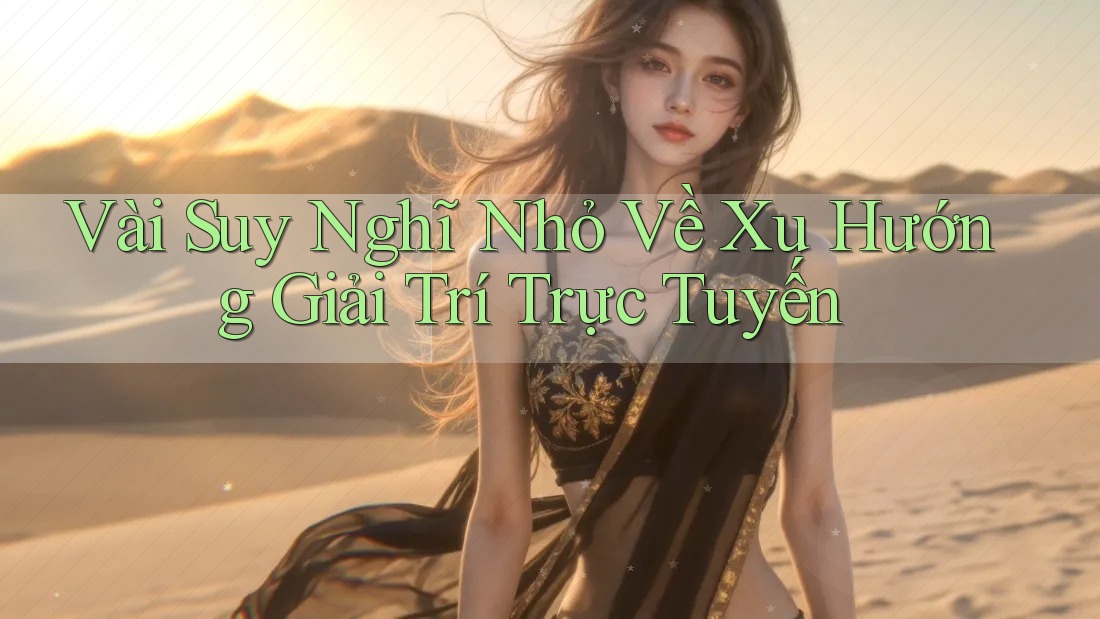 Vài Suy Nghĩ Nhỏ Về Xu Hướng Giải Trí Trực Tuyến Vài Suy Nghĩ Nhỏ Về Xu Hướng Giải Trí Trực Tuyến