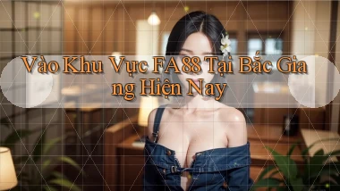 vào khu vực fa88 tại Bắc Giang hiện nay
