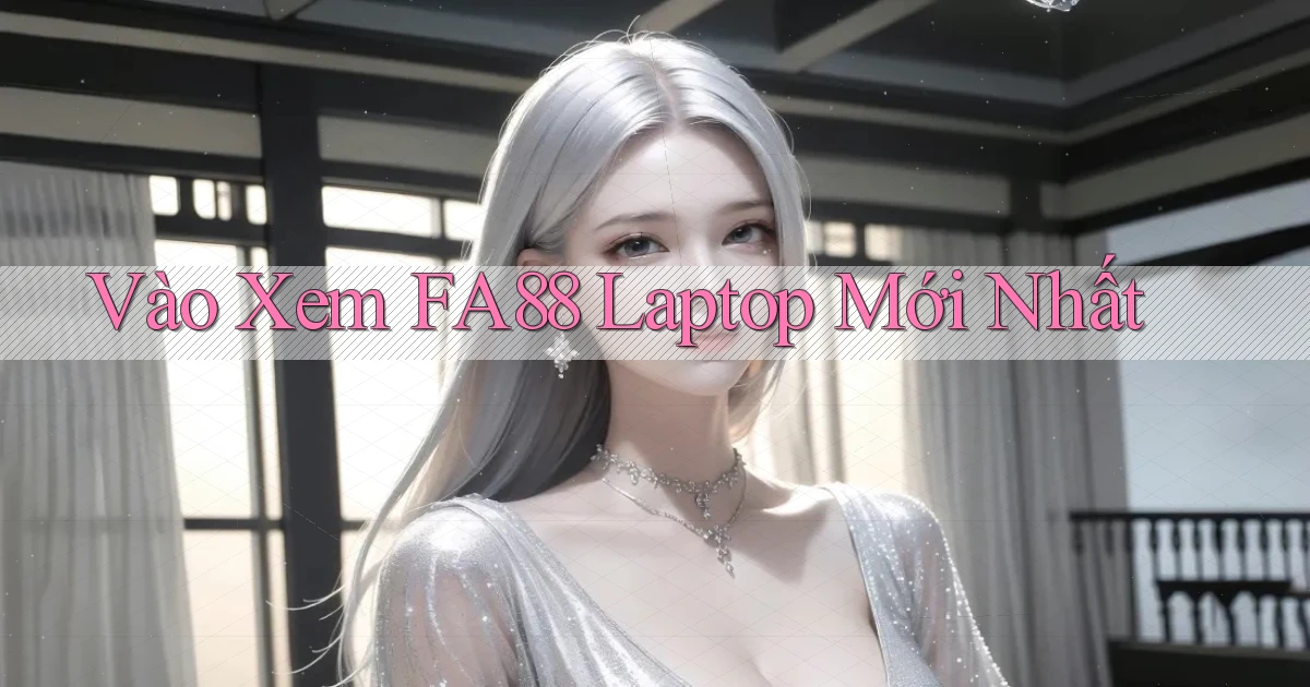 vào xem fa88 laptop mới nhất