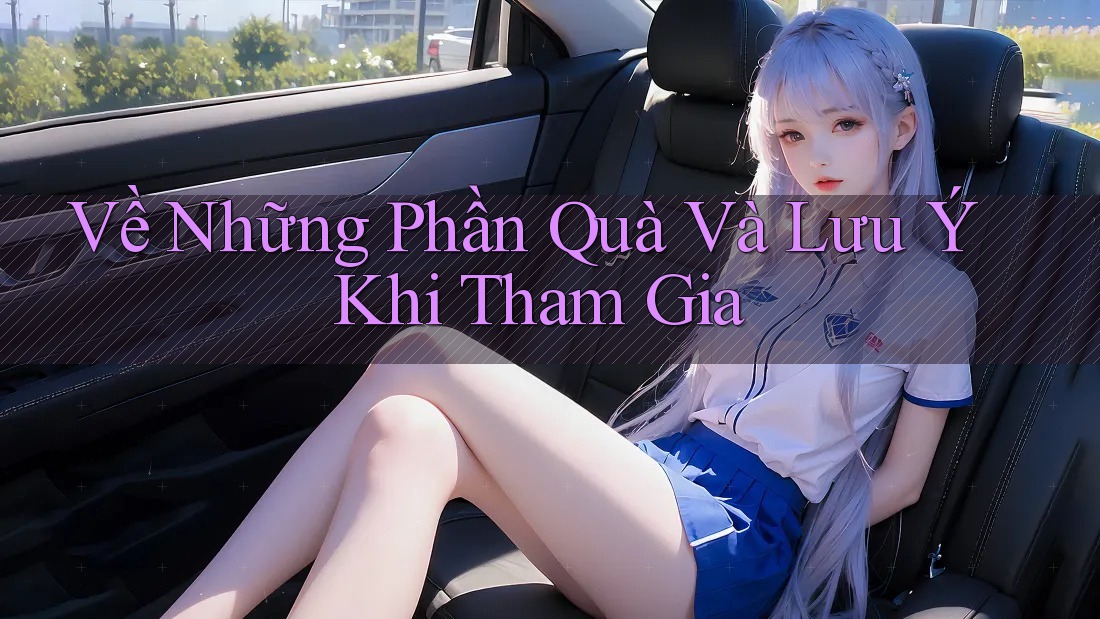 Về Những Phần Quà Và Lưu Ý Khi Tham Gia Về Những Phần Quà Và Lưu Ý Khi Tham Gia