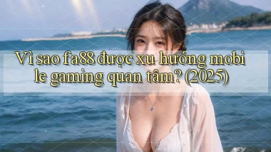 Vì sao fa88 được xu hướng mobile gaming quan tâm (2025)