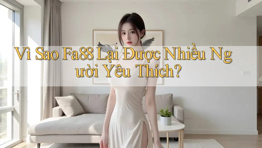 Vì Sao Fa88 Lại Được Nhiều Người Yêu Thích?