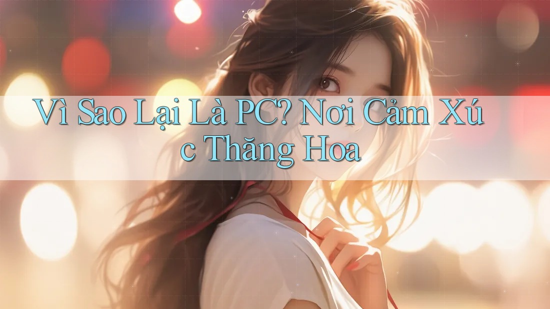 Vì Sao Lại Là PC? Nơi Cảm Xúc Thăng Hoa