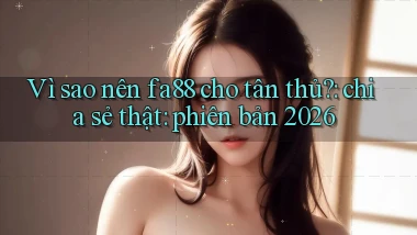 Vì sao nên fa88 cho tân thủ chia sẻ thật phiên bản 2026