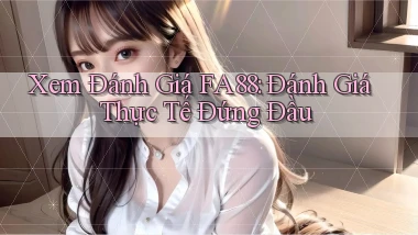 xem đánh giá fa88 đánh giá thực tế đứng đầu