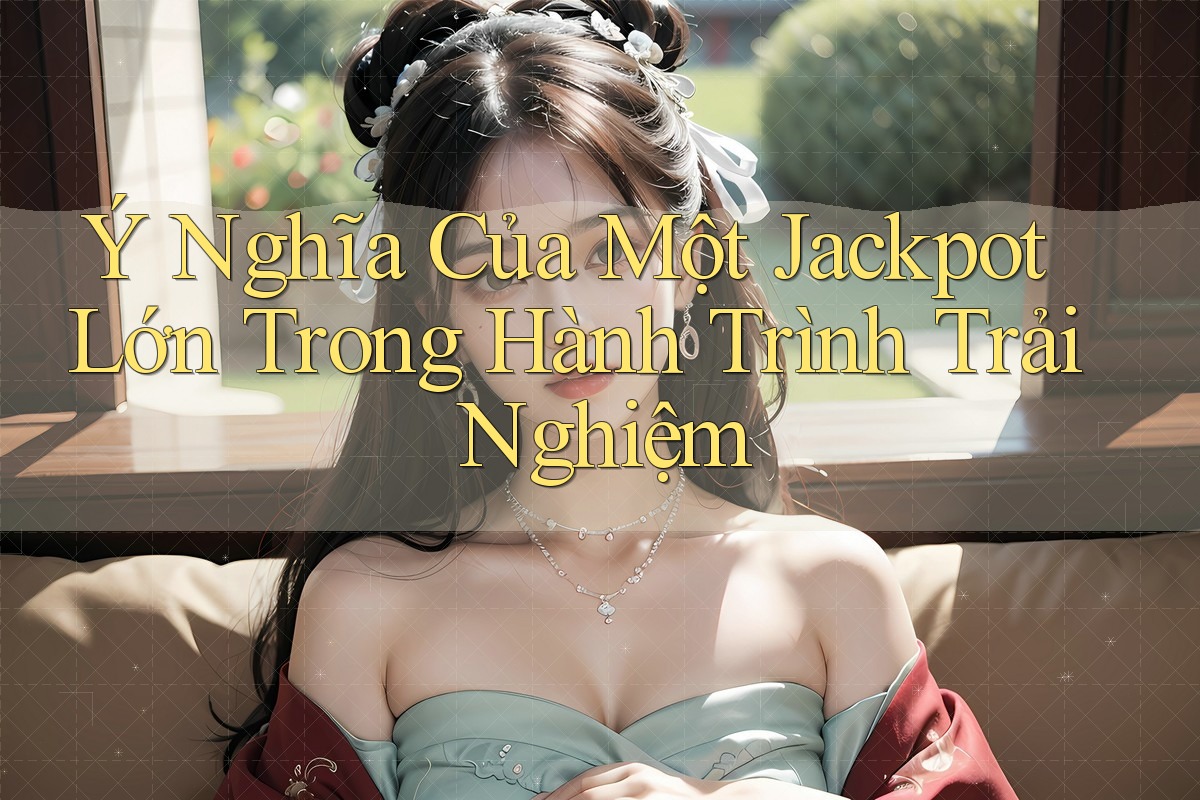Ý Nghĩa Của Một Jackpot Lớn Trong Hành Trình Trải Nghiệm
