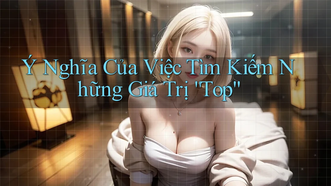 Ý Nghĩa Của Việc Tìm Kiếm Những Giá Trị “Top”